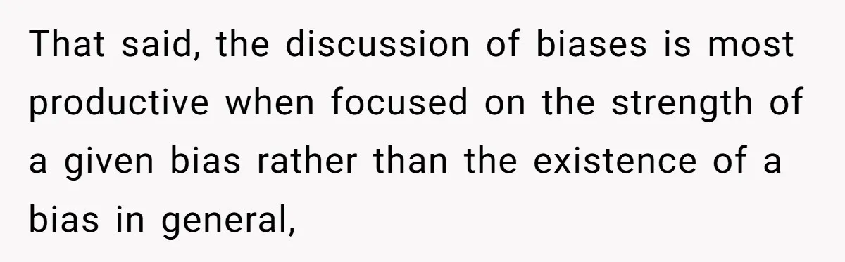 LPT: Avoid Confirmation Bias by Using Neutral News Sources - It Can Seriously Lower Your Anxiety That said, the discussion of biases is most productive when focused on the strength of a given bias rather than the existence of a bias in general,
