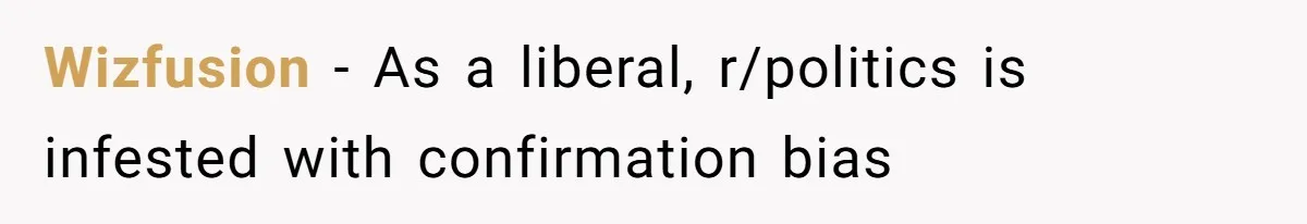 LPT: Avoid Confirmation Bias by Using Neutral News Sources - It Can Seriously Lower Your Anxiety Wizfusion − As a liberal, r/politics is infested with confirmation bias