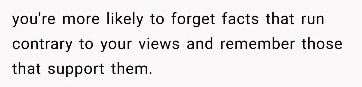 LPT: Avoid Confirmation Bias by Using Neutral News Sources - It Can Seriously Lower Your Anxiety you're more likely to forget facts that run contrary to your views and remember those that support them.