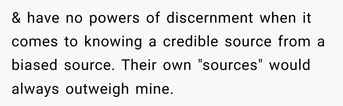 LPT: Avoid Confirmation Bias by Using Neutral News Sources - It Can Seriously Lower Your Anxiety & have no powers of discernment when it comes to knowing a credible source from a biased source. Their own "sources" would always outweigh mine.