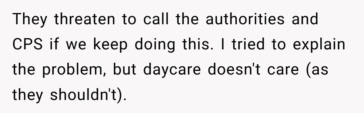 Daycare Nearly Kicks Out Toddler After Dad’s No-Shows, But He Blames Mom For “Abandoning” Him They threaten to call the authorities and CPS if we keep doing this. I tried to explain the problem, but daycare doesn't care (as they shouldn't).