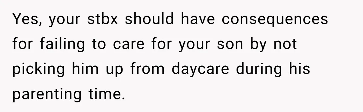 Daycare Nearly Kicks Out Toddler After Dad’s No-Shows, But He Blames Mom For “Abandoning” Him Yes, your stbx should have consequences for failing to care for your son by not picking him up from daycare during his parenting time.