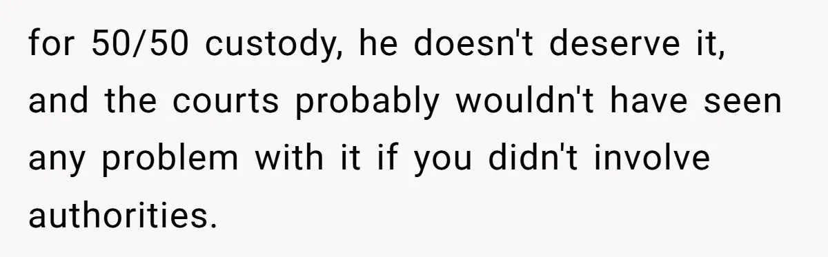 Daycare Nearly Kicks Out Toddler After Dad’s No-Shows, But He Blames Mom For “Abandoning” Him for 50/50 custody, he doesn't deserve it, and the courts probably wouldn't have seen any problem with it if you didn't involve authorities.