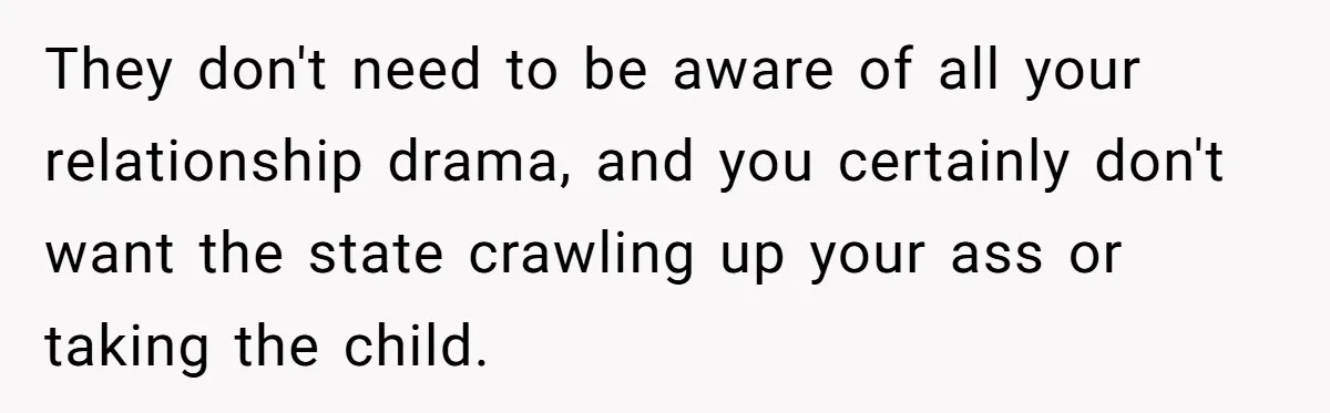 Daycare Nearly Kicks Out Toddler After Dad’s No-Shows, But He Blames Mom For “Abandoning” Him They don't need to be aware of all your relationship drama, and you certainly don't want the state crawling up your ass or taking the child.