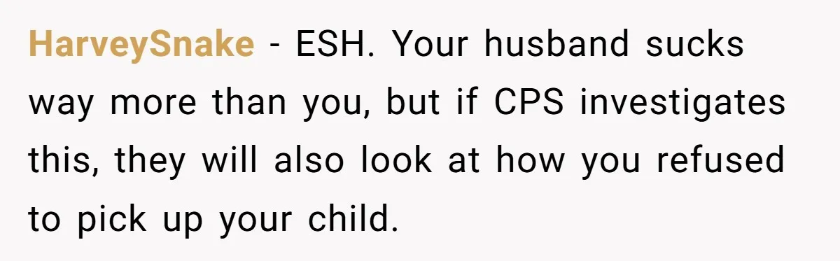 Daycare Nearly Kicks Out Toddler After Dad’s No-Shows, But He Blames Mom For “Abandoning” Him HarveySnake − ESH. Your husband sucks way more than you, but if CPS investigates this, they will also look at how you refused to pick up your child.