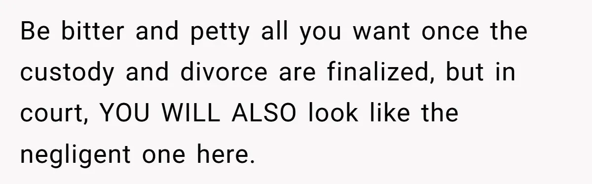 Daycare Nearly Kicks Out Toddler After Dad’s No-Shows, But He Blames Mom For “Abandoning” Him Be bitter and petty all you want once the custody and divorce are finalized, but in court, YOU WILL ALSO look like the negligent one here.
