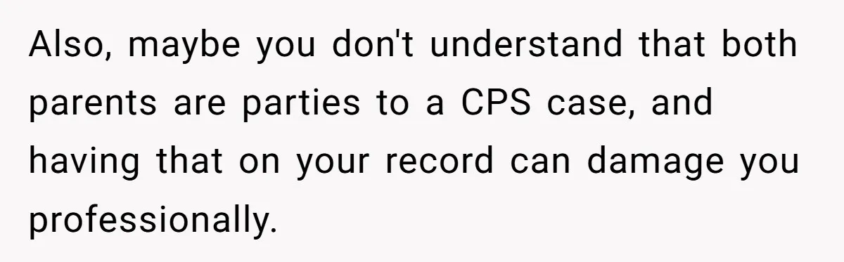 Daycare Nearly Kicks Out Toddler After Dad’s No-Shows, But He Blames Mom For “Abandoning” Him Also, maybe you don't understand that both parents are parties to a CPS case, and having that on your record can damage you professionally.