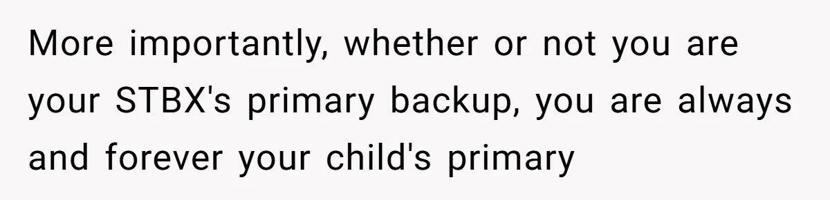 Daycare Nearly Kicks Out Toddler After Dad’s No-Shows, But He Blames Mom For “Abandoning” Him More importantly, whether or not you are your STBX's primary backup, you are always and forever your child's primary