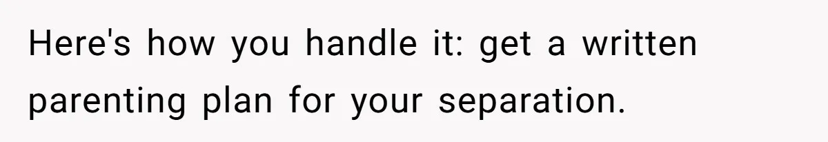 Daycare Nearly Kicks Out Toddler After Dad’s No-Shows, But He Blames Mom For “Abandoning” Him Here's how you handle it: get a written parenting plan for your separation.