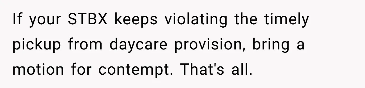 Daycare Nearly Kicks Out Toddler After Dad’s No-Shows, But He Blames Mom For “Abandoning” Him If your STBX keeps violating the timely pickup from daycare provision, bring a motion for contempt. That's all.