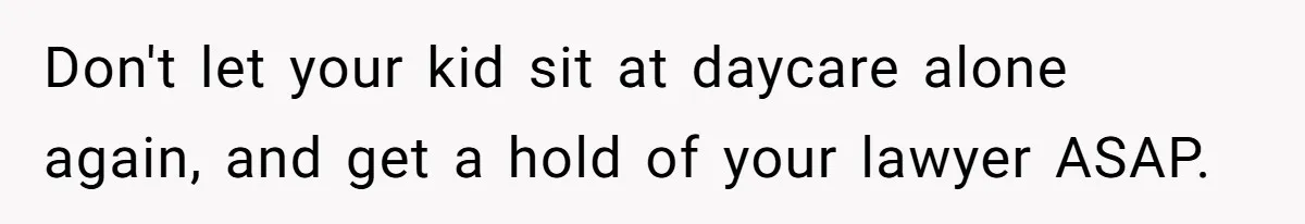 Daycare Nearly Kicks Out Toddler After Dad’s No-Shows, But He Blames Mom For “Abandoning” Him Don't let your kid sit at daycare alone again, and get a hold of your lawyer ASAP.