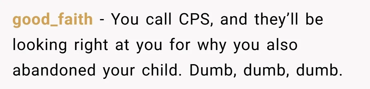 Daycare Nearly Kicks Out Toddler After Dad’s No-Shows, But He Blames Mom For “Abandoning” Him good_faith − You call CPS, and they’ll be looking right at you for why you also abandoned your child. Dumb, dumb, dumb.