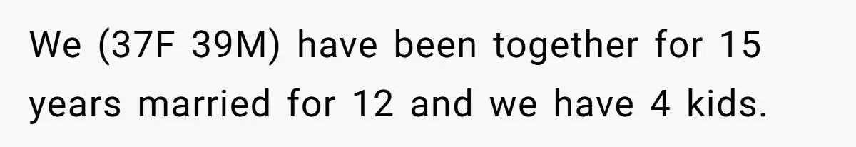 She Found Out Her Best Friend Tried to Kiss Her Husband While She Was Away - What Should She Do? We (37F 39M) have been together for 15 years married for 12 and we have 4 kids.