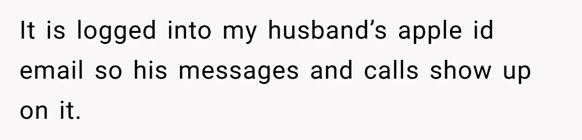 She Found Out Her Best Friend Tried to Kiss Her Husband While She Was Away - What Should She Do? It is logged into my husband’s apple id email so his messages and calls show up on it.