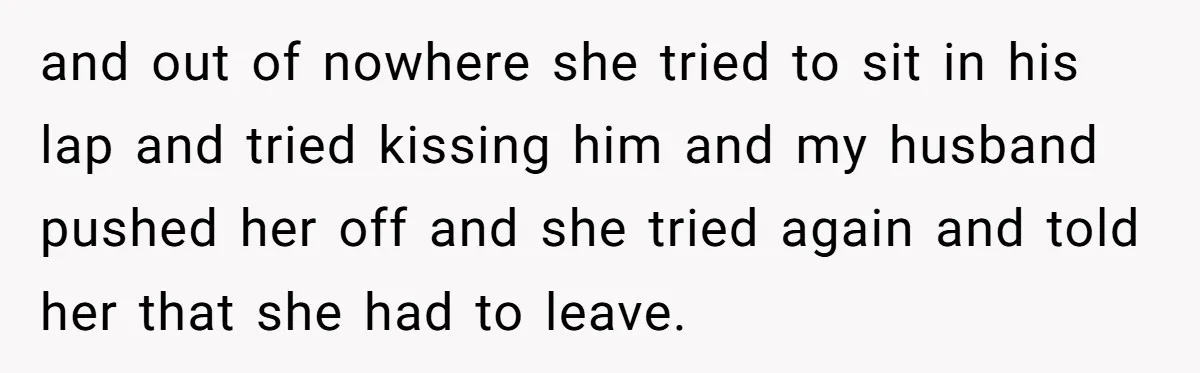 She Found Out Her Best Friend Tried to Kiss Her Husband While She Was Away - What Should She Do? and out of nowhere she tried to sit in his lap and tried kissing him and my husband pushed her off and she tried again and told her that she...