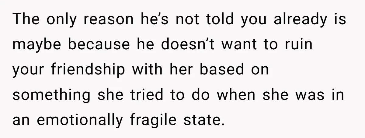 She Found Out Her Best Friend Tried to Kiss Her Husband While She Was Away - What Should She Do? The only reason he’s not told you already is maybe because he doesn’t want to ruin your friendship with her based on something she tried to do when she was...
