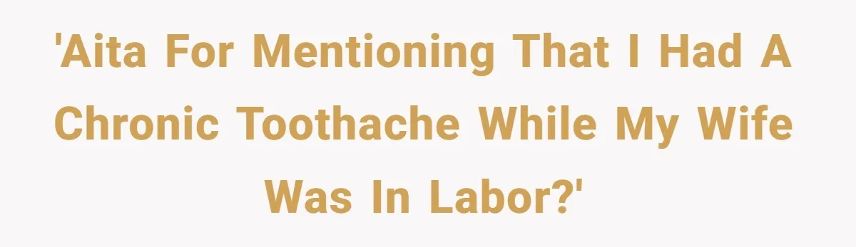 Husband Keeps Complaining About His Toothache While Wife Is In Labor, Is He Wrong? 'AITA for mentioning that I had a chronic toothache while my wife was in labor?'