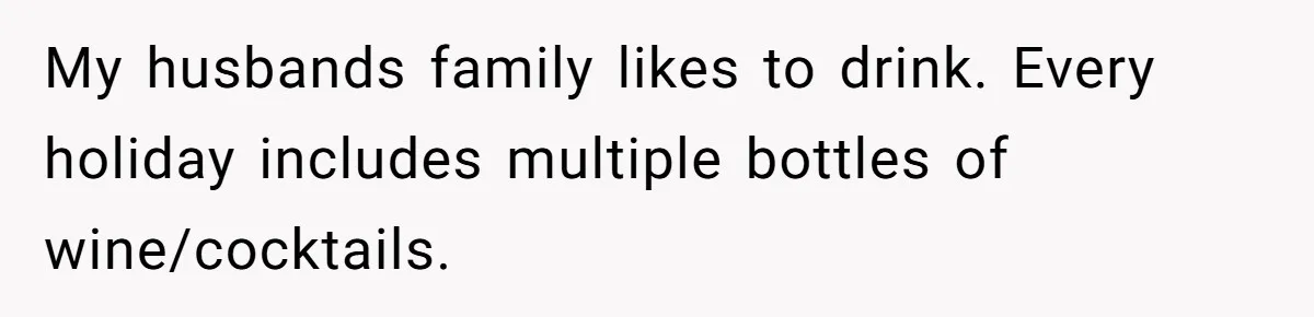 Wife Bans All Alcohol From Christmas Dinner, Her Husband’s Entire Family Choose Another Party My husbands family likes to drink. Every holiday includes multiple bottles of wine/cocktails.