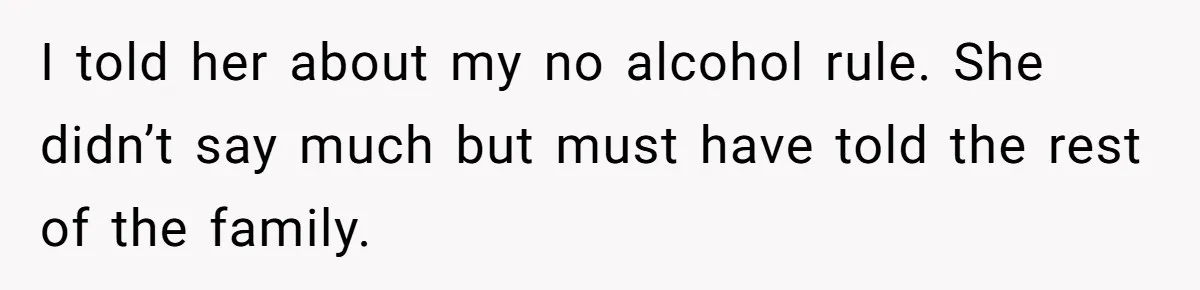 Wife Bans All Alcohol From Christmas Dinner, Her Husband’s Entire Family Choose Another Party I told her about my no alcohol rule. She didn’t say much but must have told the rest of the family.