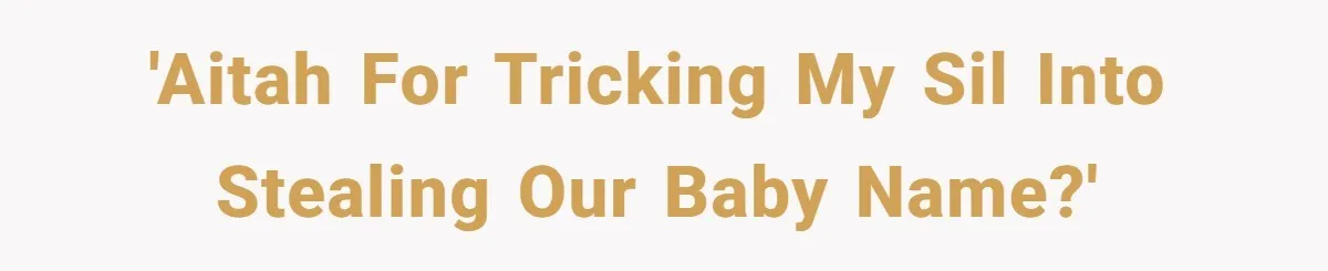 She Tricked Her SIL Into Stealing Her Baby Name - and It Was Hilarious 'AITAH for tricking my SIL into stealing our baby name?'
