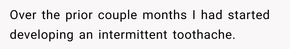 Husband Keeps Complaining About His Toothache While Wife Is In Labor, Is He Wrong? Over the prior couple months I had started developing an intermittent toothache.