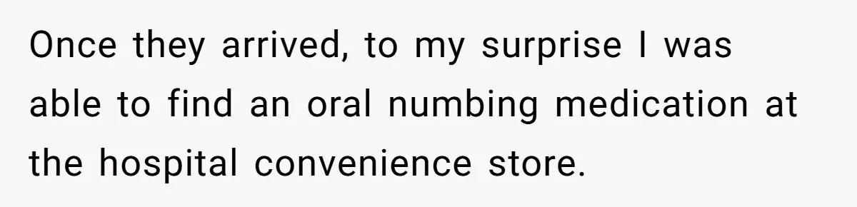 Husband Keeps Complaining About His Toothache While Wife Is In Labor, Is He Wrong? Once they arrived, to my surprise I was able to find an oral numbing medication at the hospital convenience store.