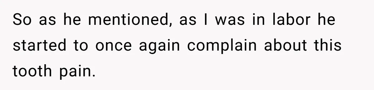 Husband Keeps Complaining About His Toothache While Wife Is In Labor, Is He Wrong? So as he mentioned, as I was in labor he started to once again complain about this tooth pain.