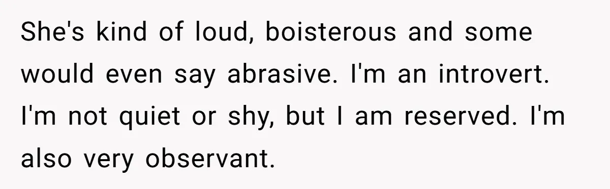She Tricked Her SIL Into Stealing Her Baby Name - and It Was Hilarious She's kind of loud, boisterous and some would even say abrasive. I'm an introvert. I'm not quiet or shy, but I am reserved. I'm also very observant.