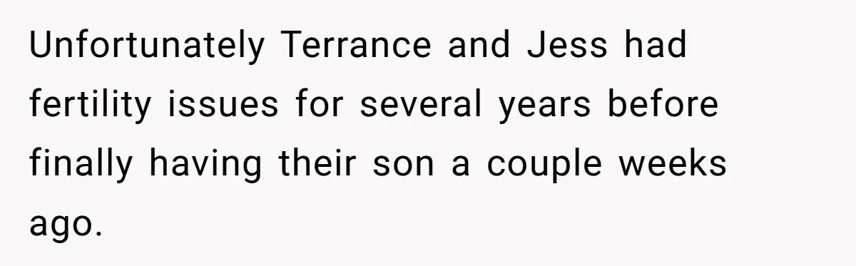 She Tricked Her SIL Into Stealing Her Baby Name - and It Was Hilarious Unfortunately Terrance and Jess had fertility issues for several years before finally having their son a couple weeks ago.