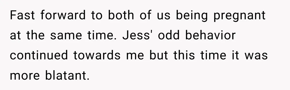 She Tricked Her SIL Into Stealing Her Baby Name - and It Was Hilarious Fast forward to both of us being pregnant at the same time. Jess' odd behavior continued towards me but this time it was more blatant.