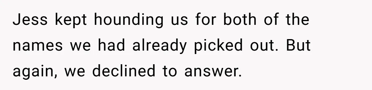She Tricked Her SIL Into Stealing Her Baby Name - and It Was Hilarious Jess kept hounding us for both of the names we had already picked out. But again, we declined to answer.
