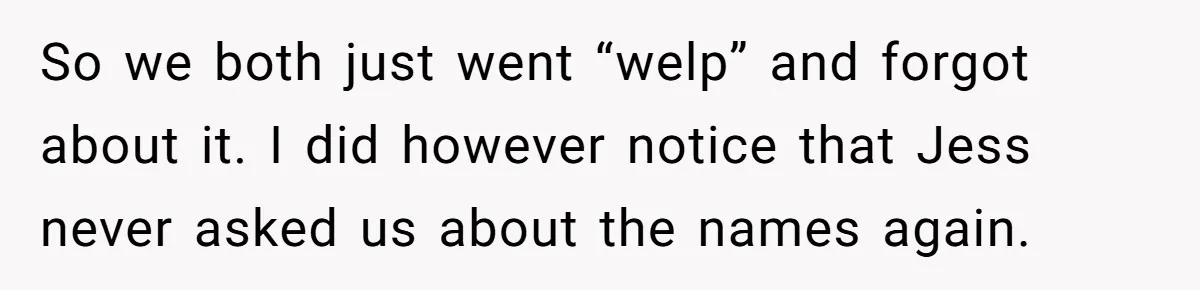 She Tricked Her SIL Into Stealing Her Baby Name - and It Was Hilarious So we both just went “welp” and forgot about it. I did however notice that Jess never asked us about the names again.