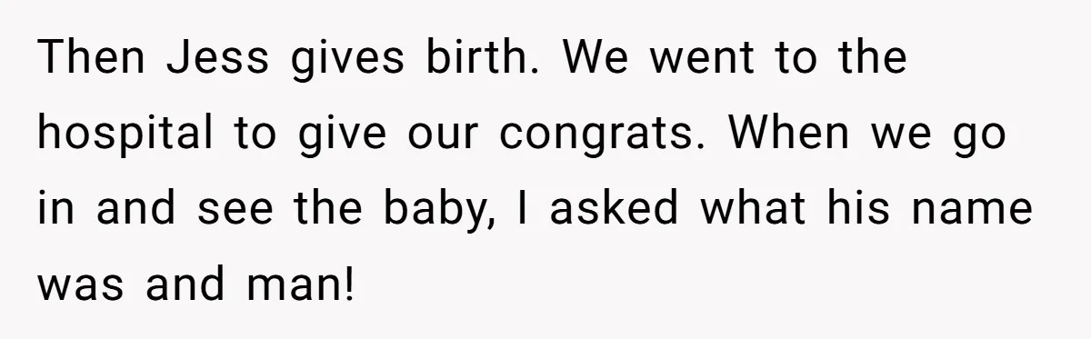 She Tricked Her SIL Into Stealing Her Baby Name - and It Was Hilarious Then Jess gives birth. We went to the hospital to give our congrats. When we go in and see the baby, I asked what his name was and man!