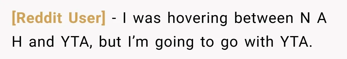 [Reddit User] − I was hovering between N A H and YTA, but I’m going to go with YTA.