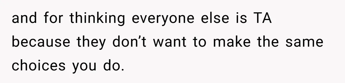 Wife Bans All Alcohol From Christmas Dinner, Her Husband’s Entire Family Choose Another Party and for thinking everyone else is TA because they don’t want to make the same choices you do.