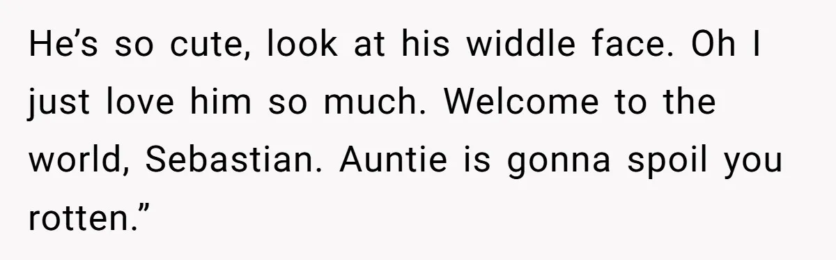 She Tricked Her SIL Into Stealing Her Baby Name - and It Was Hilarious He’s so cute, look at his widdle face. Oh I just love him so much. Welcome to the world, Sebastian. Auntie is gonna spoil you rotten.”