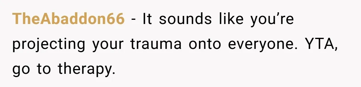 Wife Bans All Alcohol From Christmas Dinner, Her Husband’s Entire Family Choose Another Party TheAbaddon66 − It sounds like you’re projecting your trauma onto everyone. YTA, go to therapy.