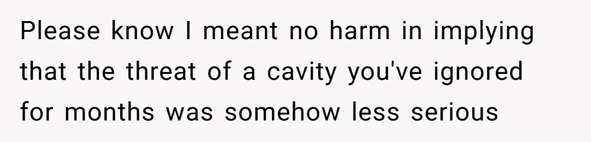 Husband Keeps Complaining About His Toothache While Wife Is In Labor, Is He Wrong? Please know I meant no harm in implying that the threat of a cavity you've ignored for months was somehow less serious