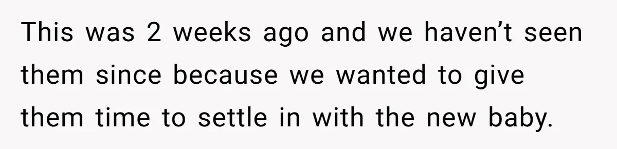 She Tricked Her SIL Into Stealing Her Baby Name - and It Was Hilarious This was 2 weeks ago and we haven’t seen them since because we wanted to give them time to settle in with the new baby.
