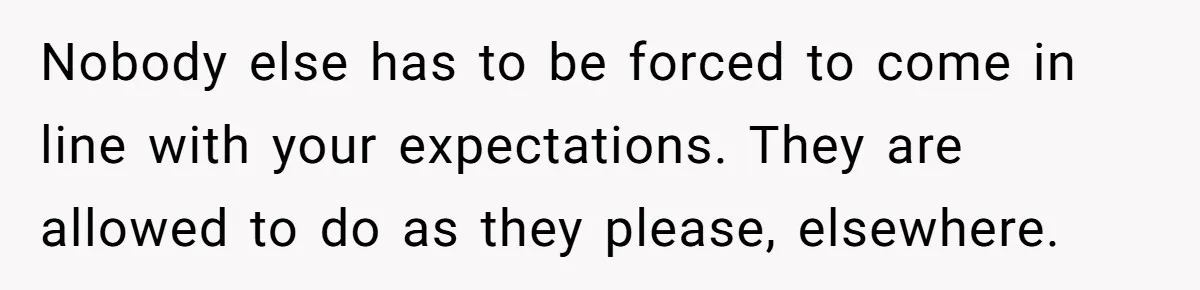 Wife Bans All Alcohol From Christmas Dinner, Her Husband’s Entire Family Choose Another Party Nobody else has to be forced to come in line with your expectations. They are allowed to do as they please, elsewhere.