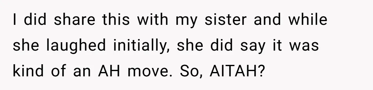 She Tricked Her SIL Into Stealing Her Baby Name - and It Was Hilarious I did share this with my sister and while she laughed initially, she did say it was kind of an AH move. So, AITAH?