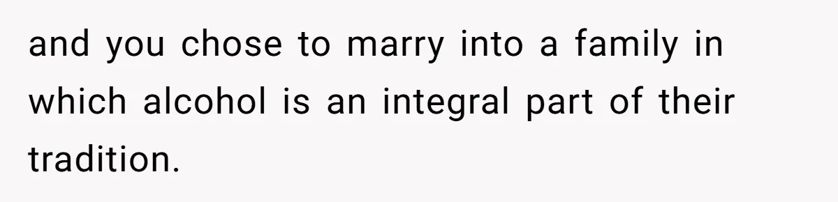 Wife Bans All Alcohol From Christmas Dinner, Her Husband’s Entire Family Choose Another Party and you chose to marry into a family in which alcohol is an integral part of their tradition.