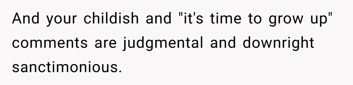 Wife Bans All Alcohol From Christmas Dinner, Her Husband’s Entire Family Choose Another Party And your childish and "it's time to grow up" comments are judgmental and downright sanctimonious.