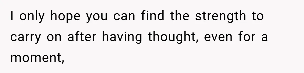 Husband Keeps Complaining About His Toothache While Wife Is In Labor, Is He Wrong? I only hope you can find the strength to carry on after having thought, even for a moment,