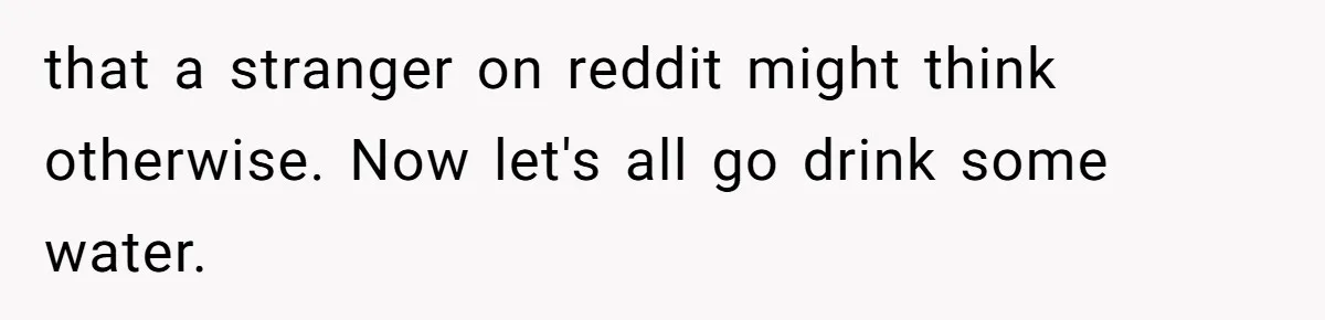 Husband Keeps Complaining About His Toothache While Wife Is In Labor, Is He Wrong? that a stranger on reddit might think otherwise. Now let's all go drink some water.