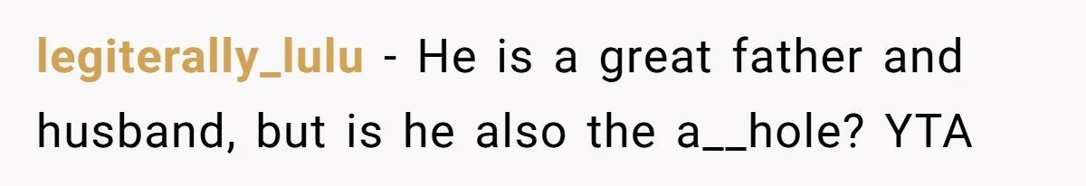 Husband Keeps Complaining About His Toothache While Wife Is In Labor, Is He Wrong? legiterally_lulu − He is a great father and husband, but is he also the a__hole? YTA