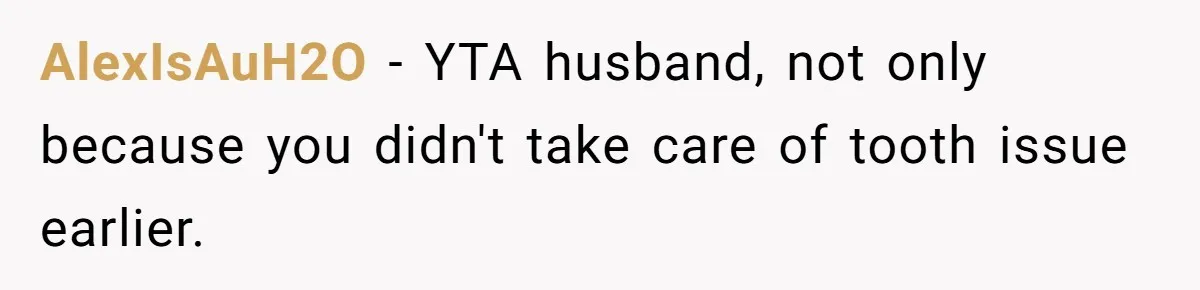 Husband Keeps Complaining About His Toothache While Wife Is In Labor, Is He Wrong? AlexIsAuH2O − YTA husband, not only because you didn't take care of tooth issue earlier.