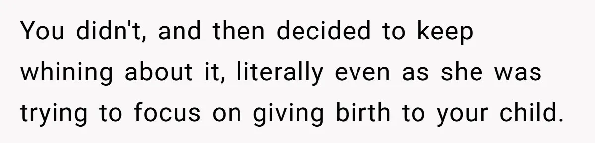 Husband Keeps Complaining About His Toothache While Wife Is In Labor, Is He Wrong? You didn't, and then decided to keep whining about it, literally even as she was trying to focus on giving birth to your child.