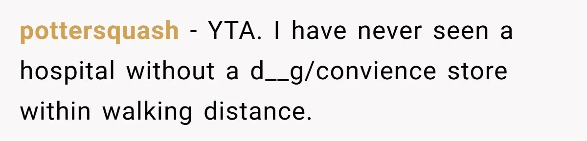 Husband Keeps Complaining About His Toothache While Wife Is In Labor, Is He Wrong? pottersquash − YTA. I have never seen a hospital without a d__g/convience store within walking distance.
