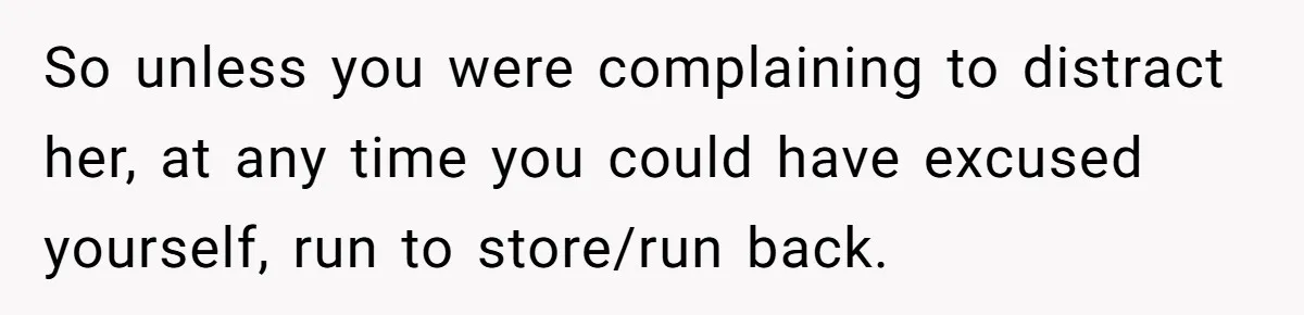 Husband Keeps Complaining About His Toothache While Wife Is In Labor, Is He Wrong? So unless you were complaining to distract her, at any time you could have excused yourself, run to store/run back.